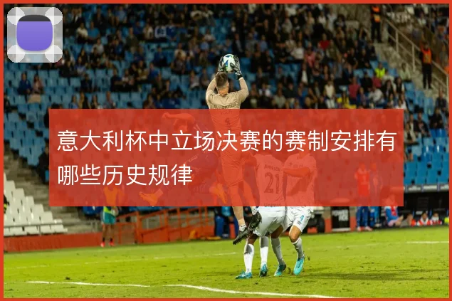 意大利杯中立场决赛的赛制安排有哪些历史规律