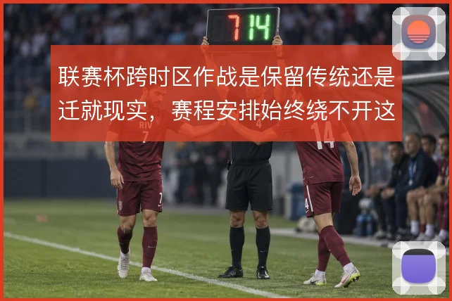 联赛杯跨时区作战是保留传统还是迁就现实，赛程安排始终绕不开这道取舍