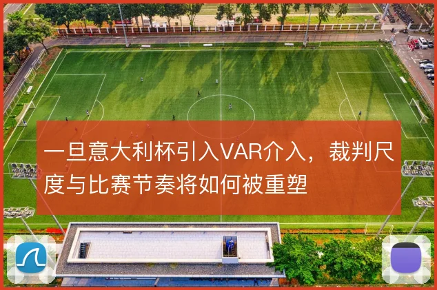 一旦意大利杯引入VAR介入，裁判尺度与比赛节奏将如何被重塑