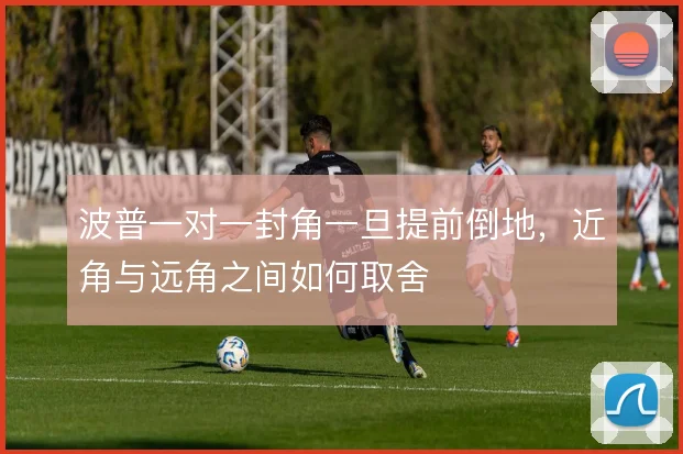 波普一对一封角一旦提前倒地，近角与远角之间如何取舍