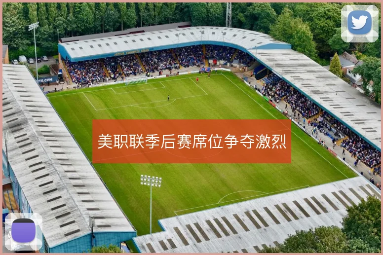 美职联季后赛席位争夺激烈