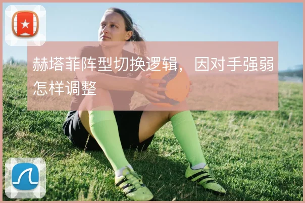 赫塔菲阵型切换逻辑，因对手强弱怎样调整