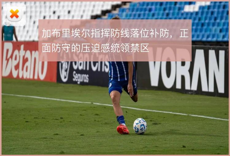 加布里埃尔指挥防线落位补防，正面防守的压迫感统领禁区
