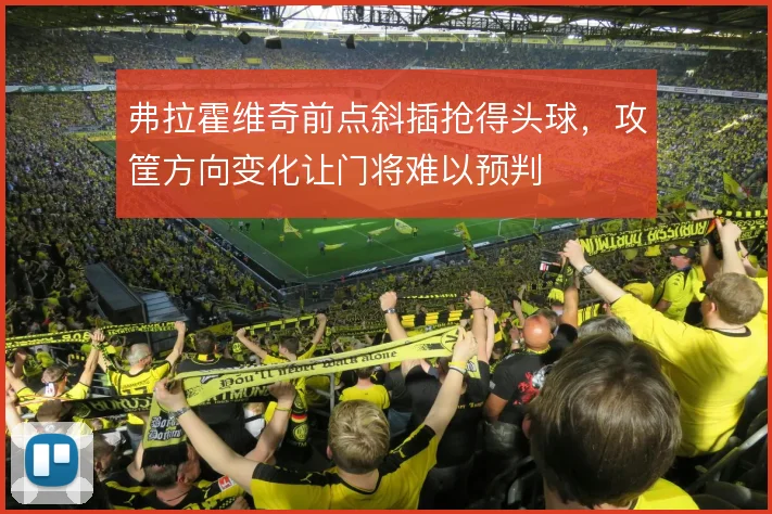 弗拉霍维奇前点斜插抢得头球,攻筐方向变化让门将难以预判