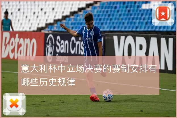意大利杯中立场决赛的赛制安排有哪些历史规律