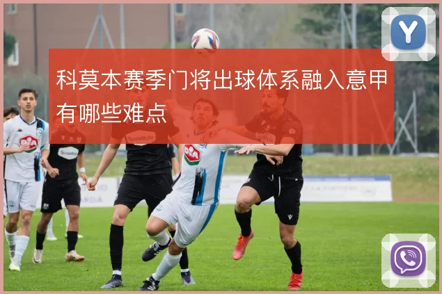 科莫本赛季门将出球体系融入意甲有哪些难点