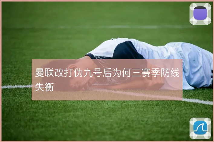 曼联改打伪九号后为何三赛季防线失衡