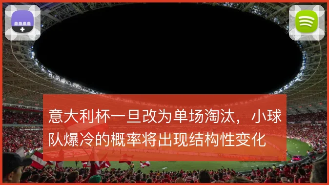 意大利杯一旦改为单场淘汰，小球队爆冷的概率将出现结构性变化