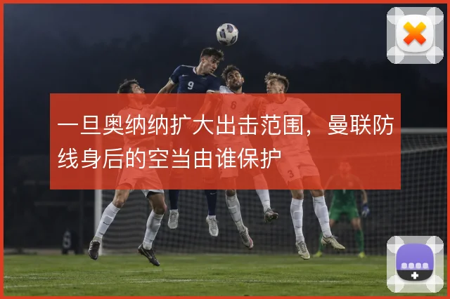 一旦奥纳纳扩大出击范围,曼联防线身后的空当由谁保护