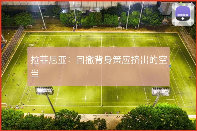 拉菲尼亚：回撤背身策应挤出的空当