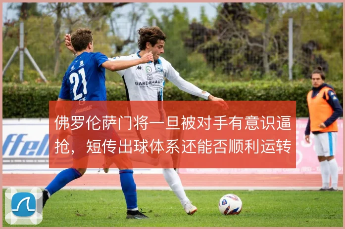 佛罗伦萨门将一旦被对手有意识逼抢，短传出球体系还能否顺利运转