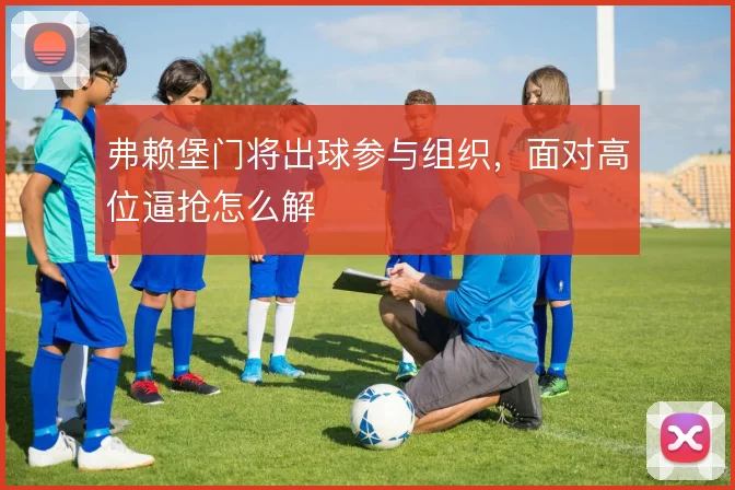 弗赖堡门将出球参与组织，面对高位逼抢怎么解