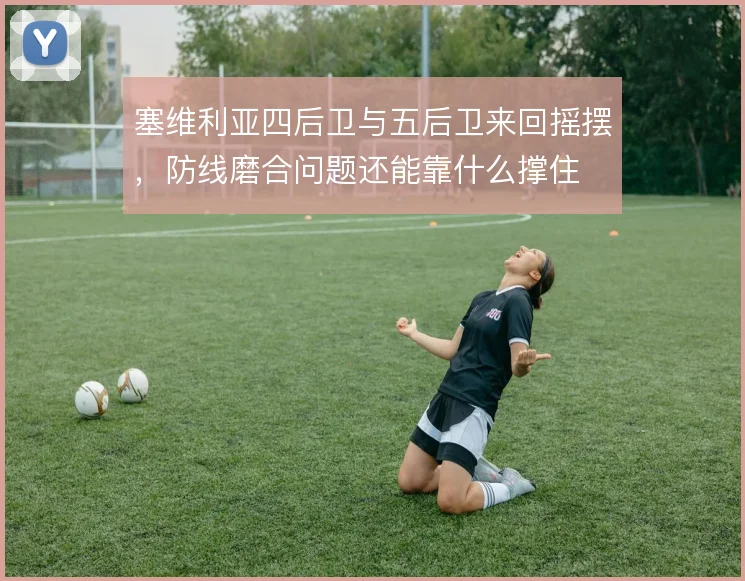 塞维利亚四后卫与五后卫来回摇摆，防线磨合问题还能靠什么撑住