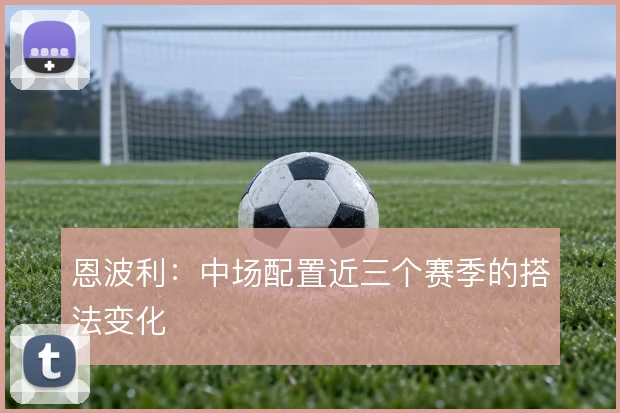 恩波利：中场配置近三个赛季的搭法变化