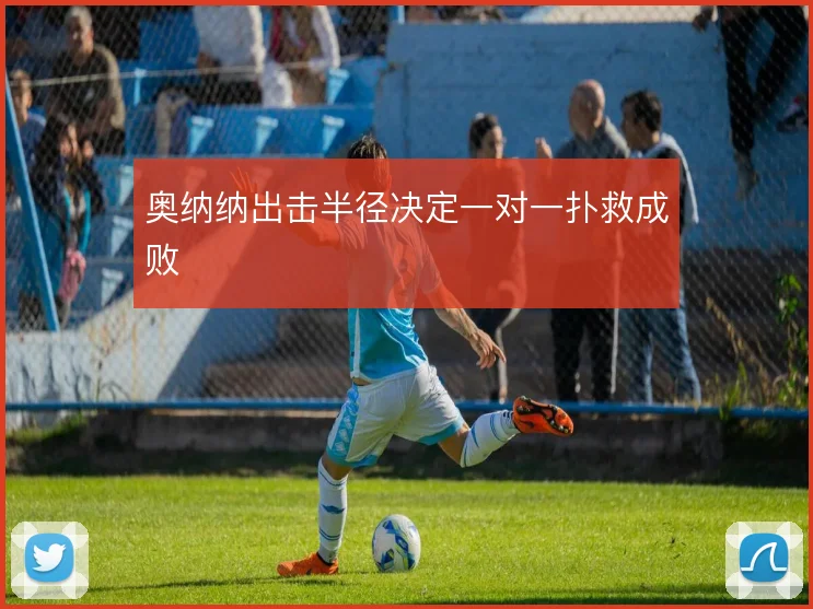 奥纳纳出击半径决定一对一扑救成败