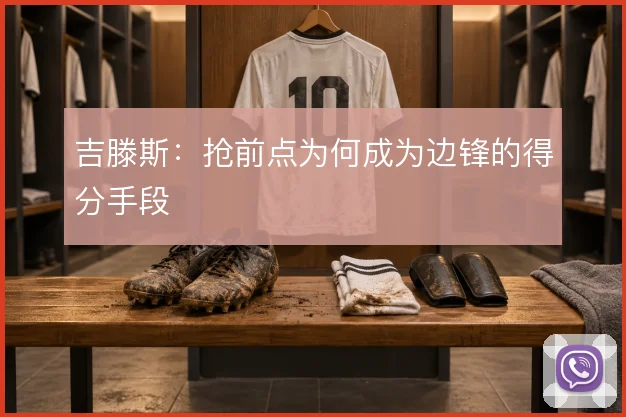 吉滕斯：抢前点为何成为边锋的得分手段
