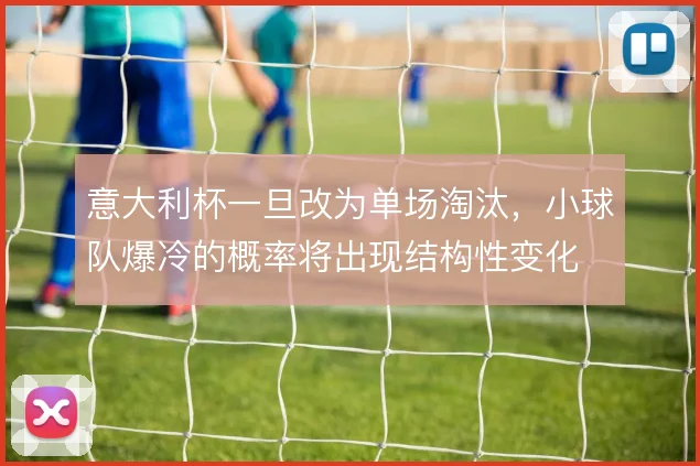 意大利杯一旦改为单场淘汰，小球队爆冷的概率将出现结构性变化