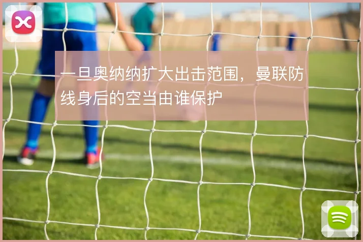 一旦奥纳纳扩大出击范围，曼联防线身后的空当由谁保护