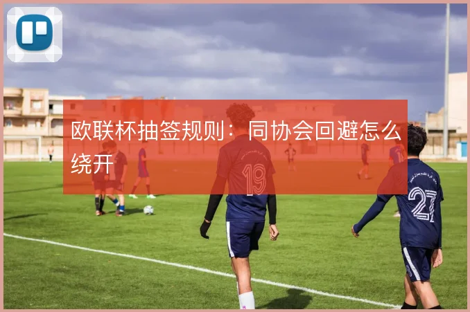 欧联杯抽签规则：同协会回避怎么绕开