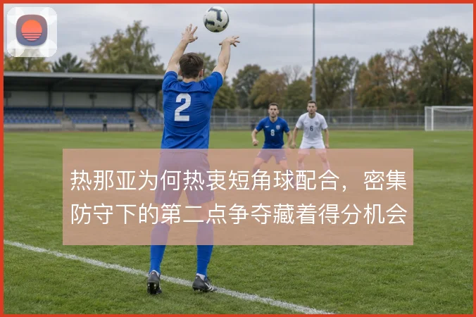 热那亚为何热衷短角球配合，密集防守下的第二点争夺藏着得分机会