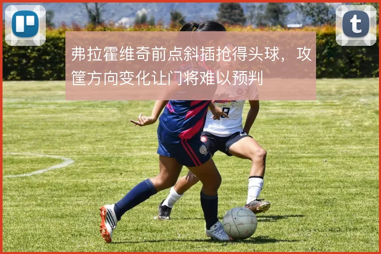 弗拉霍维奇前点斜插抢得头球，攻筐方向变化让门将难以预判