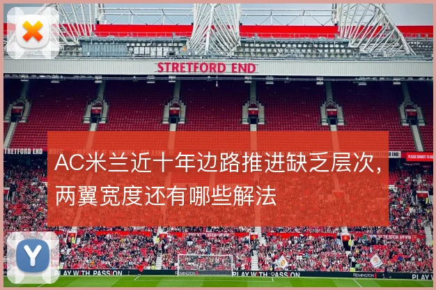 AC米兰近十年边路推进缺乏层次，两翼宽度还有哪些解法