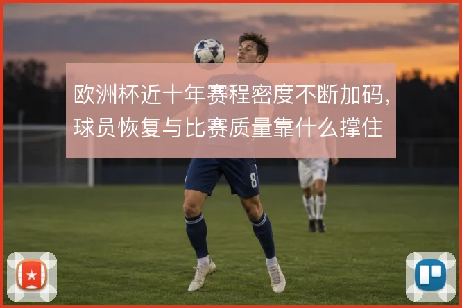 欧洲杯近十年赛程密度不断加码，球员恢复与比赛质量靠什么撑住