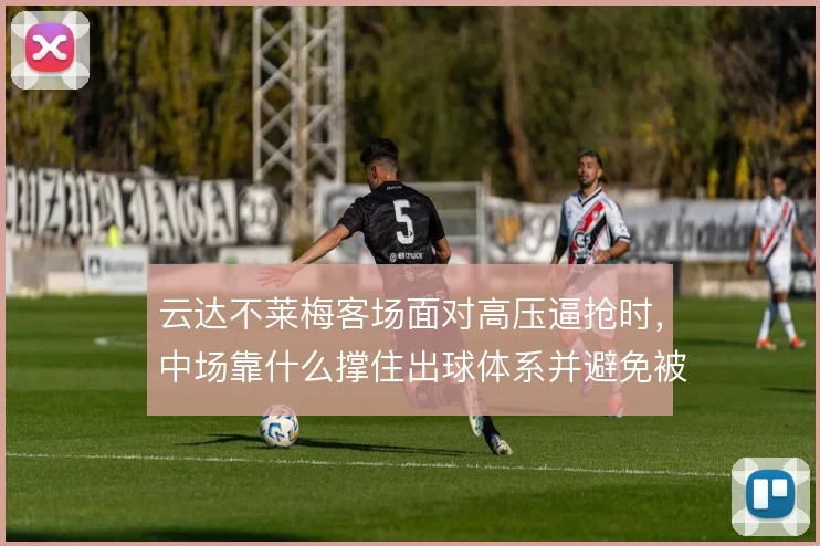 云达不莱梅客场面对高压逼抢时，中场靠什么撑住出球体系并避免被动挨打