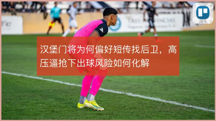 汉堡门将为何偏好短传找后卫，高压逼抢下出球风险如何化解