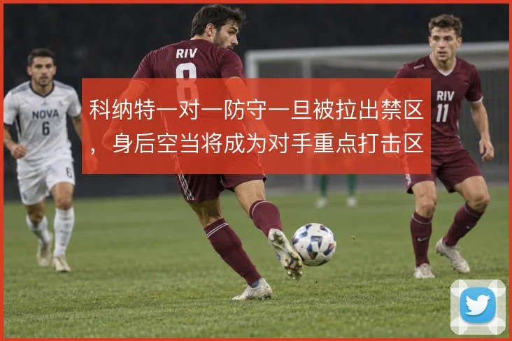 科纳特一对一防守一旦被拉出禁区，身后空当将成为对手重点打击区域