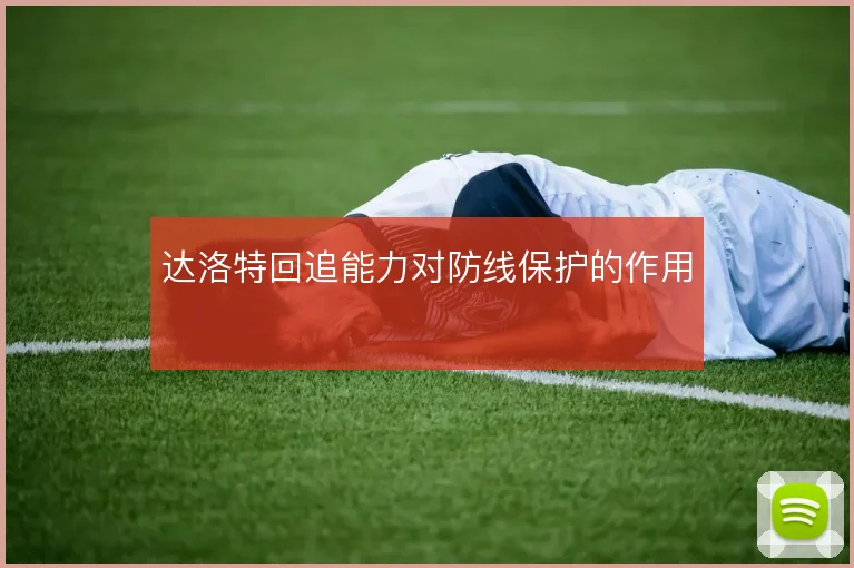 达洛特回追能力对防线保护的作用
