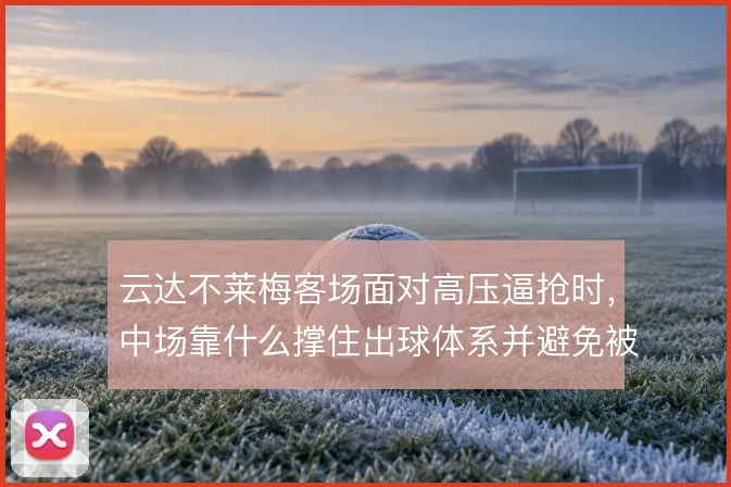 云达不莱梅客场面对高压逼抢时，中场靠什么撑住出球体系并避免被动挨打