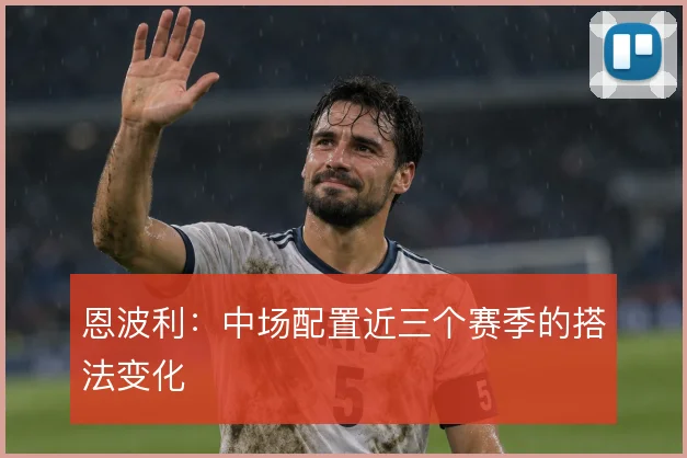恩波利:中场配置近三个赛季的搭法变化