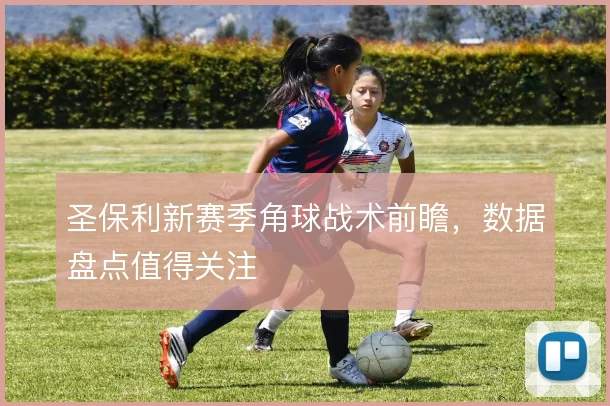 圣保利新赛季角球战术前瞻，数据盘点值得关注