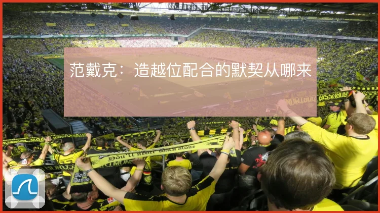 范戴克：造越位配合的默契从哪来