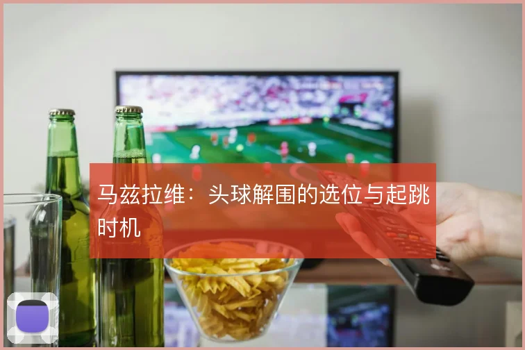马兹拉维：头球解围的选位与起跳时机