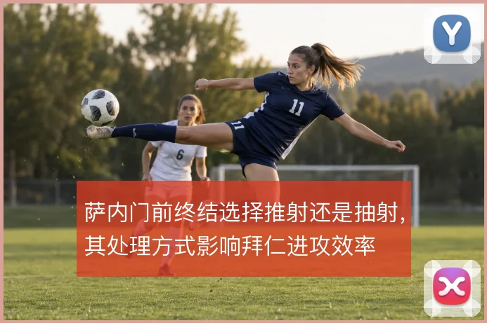 萨内门前终结选择推射还是抽射，其处理方式影响拜仁进攻效率