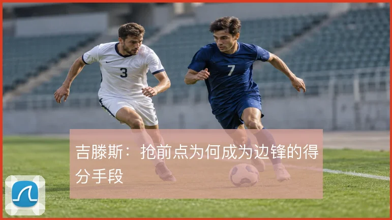 吉滕斯：抢前点为何成为边锋的得分手段