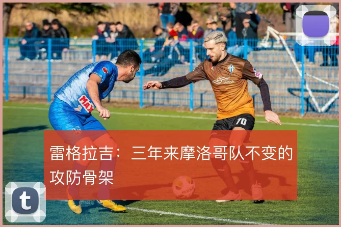 雷格拉吉：三年来摩洛哥队不变的攻防骨架