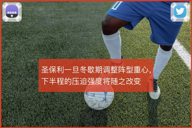 圣保利一旦冬歇期调整阵型重心，下半程的压迫强度将随之改变