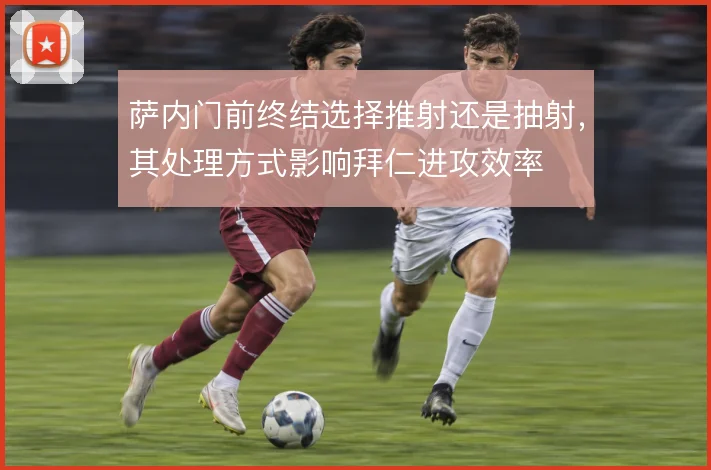 萨内门前终结选择推射还是抽射，其处理方式影响拜仁进攻效率