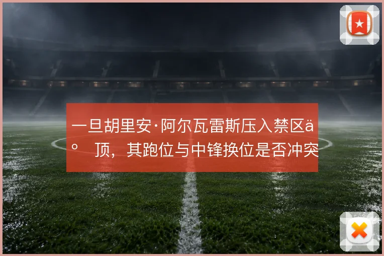 一旦胡里安·阿尔瓦雷斯压入禁区争顶，其跑位与中锋换位是否冲突