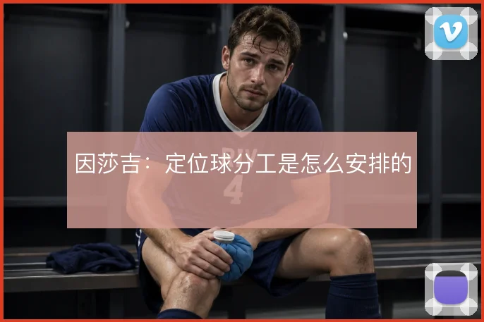 因莎吉：定位球分工是怎么安排的