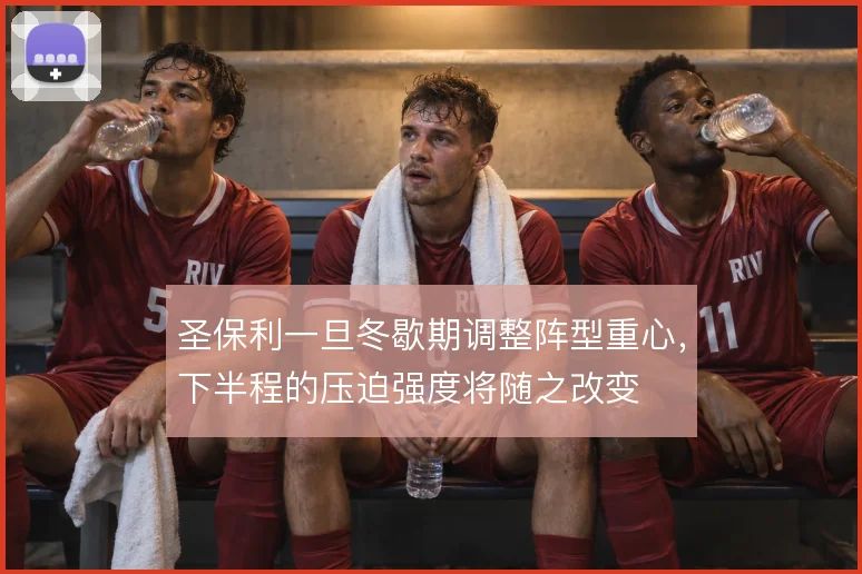 圣保利一旦冬歇期调整阵型重心，下半程的压迫强度将随之改变
