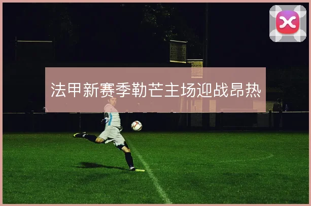 法甲新赛季勒芒主场迎战昂热