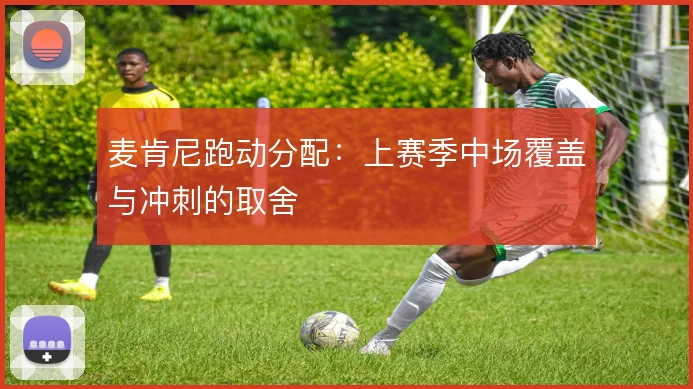 麦肯尼跑动分配：上赛季中场覆盖与冲刺的取舍