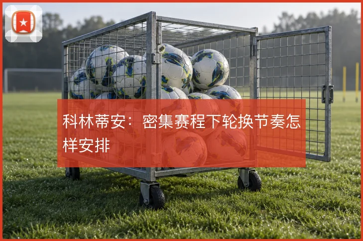 科林蒂安：密集赛程下轮换节奏怎样安排