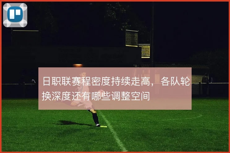 日职联赛程密度持续走高，各队轮换深度还有哪些调整空间