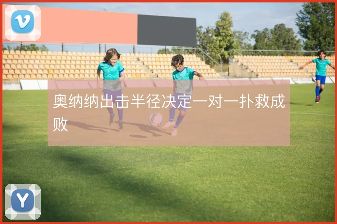 奥纳纳出击半径决定一对一扑救成败