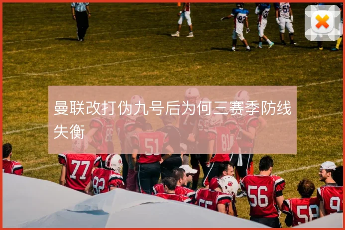 曼联改打伪九号后为何三赛季防线失衡